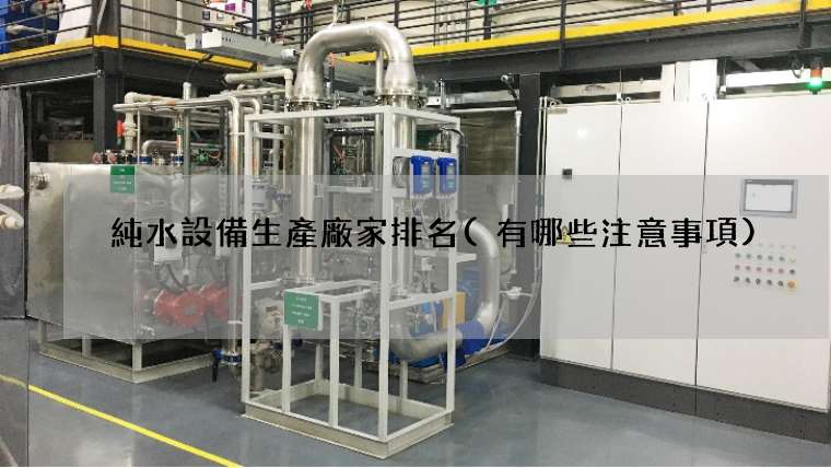 純水設備生產廠家排名(有哪些注意事項)